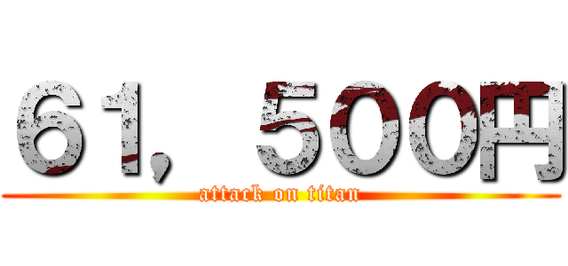 ６１，５００円 (attack on titan)