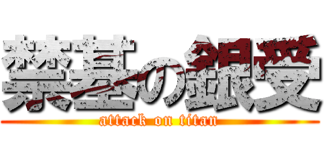 禁基の銀受 (attack on titan)