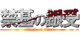 禁基の銀受 (attack on titan)