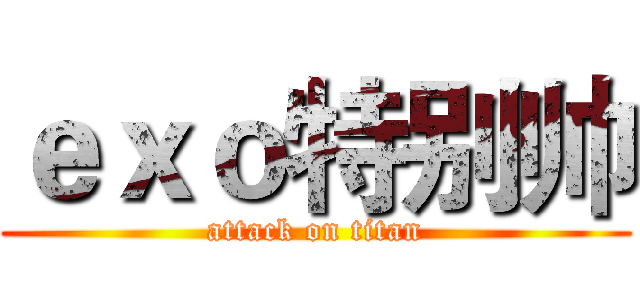 ｅｘｏ特别帅 (attack on titan)