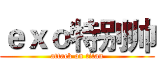 ｅｘｏ特别帅 (attack on titan)