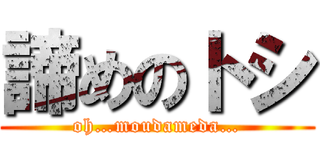 諦めのトシ (oh…moudameda…)