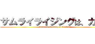 サムライライジングは、カス！ (Samurai Raising is KASU!)