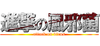 進撃の風邪菌 (attack on virus)