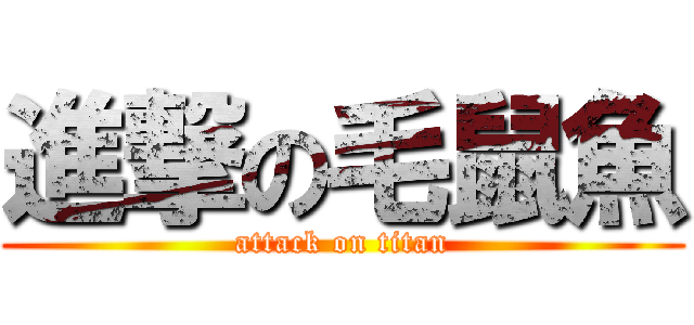 進撃の毛鼠魚 (attack on titan)