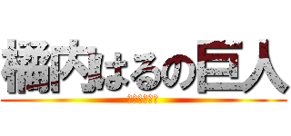 橘内はるの巨人 (ガチでえぐい)