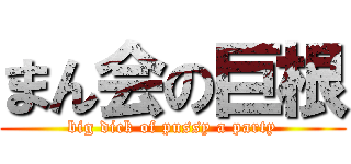まん会の巨根 (big dick of pussy a party)