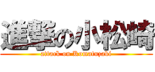 進撃の小松崎 (attack on Komatuzaki)