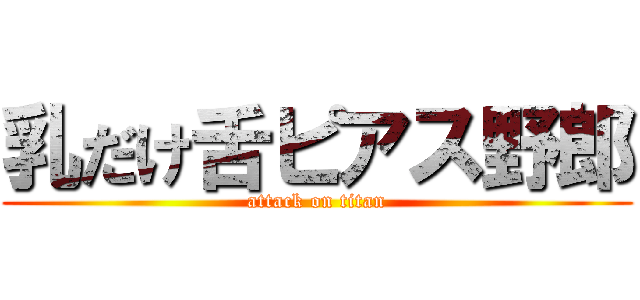 乳だけ舌ピアス野郎 (attack on titan)