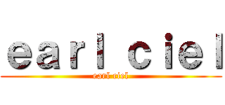 ｅａｒｌ ｃｉｅｌ (earl ciel)