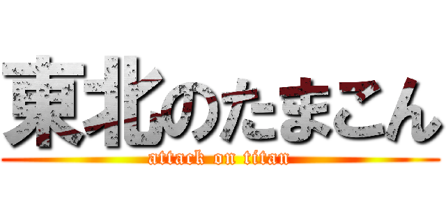 東北のたまこん (attack on titan)