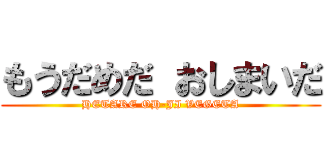 もうだめだ おしまいだ (HETARE OH-JI VEGETA)