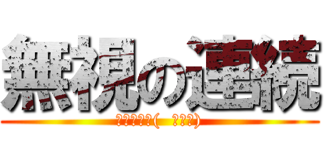 無視の連続 (どうする？(  ＾∀＾))