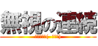 無視の連続 (どうする？(  ＾∀＾))
