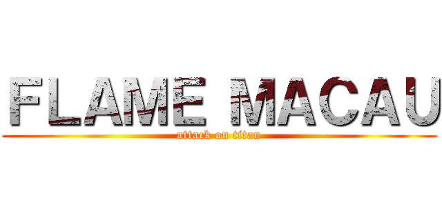 ＦＬＡＭＥ ＭＡＣＡＵ (attack on titan)
