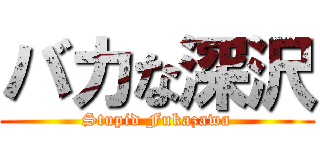 バカな深沢 (Stupid Fukazawa)