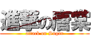 進撃の唐棠 (attack on Sugar)
