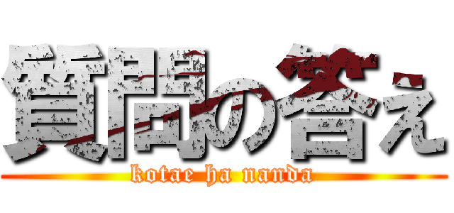 質問の答え (kotae ha nanda)
