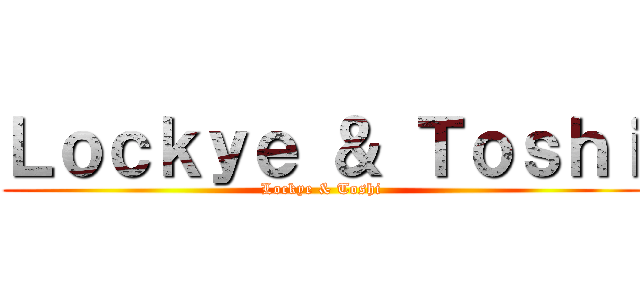 Ｌｏｃｋｙｅ ＆ Ｔｏｓｈｉ (Lockye & Toshi)