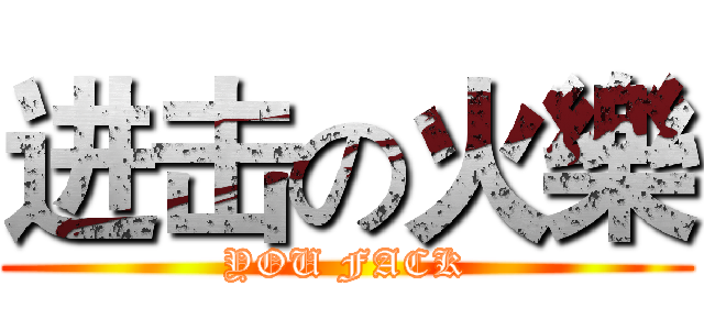 进击の火樂 (YOU FACK)