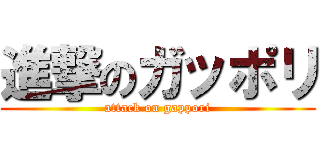 進撃のガッポリ (attack on gappori)