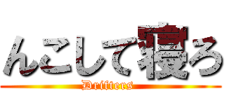 んこして寝ろ (Drifters )
