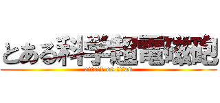 とある科学超電磁砲 (attack on titan)
