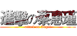 進擊の蔡惠瑾 (attack on Angel)