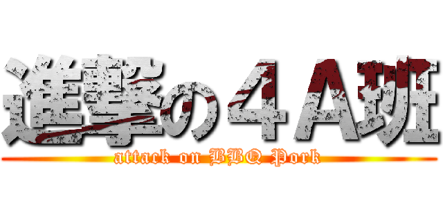 進撃の４Ａ班 (attack on BBQ Pork)