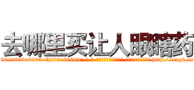 去哪里买让人眼瞎药 (去哪里买让人眼瞎药【电-186x2687x6963-Q278180069元-吉-药-业】我们做的是长期生意,靠的是老客户长期支持 http://sngk.net/lxMIAV
)
