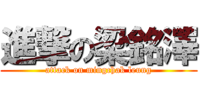 進撃の梁銘澤 (attack on mingchak leung)