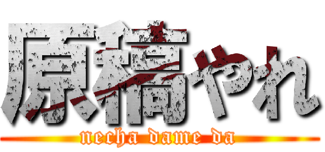 原稿やれ (necha dame da)