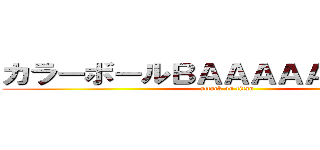 カラーボールＢＡＡＡＡＡＡＡＡＮ！ (attack on titan)
