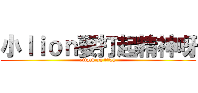 小ｌｉｏｎ要打起精神呀 (attack on titan)