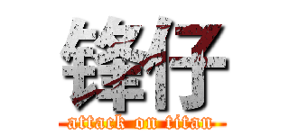 锋仔 (attack on titan)
