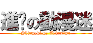 進擊の動漫迷 (Shingeki no Animefan)