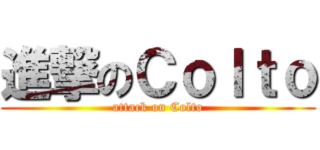 進撃のＣｏｌｔｏ (attack on Colto)