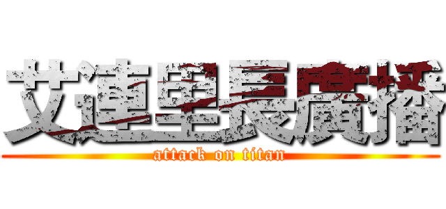 艾連里長廣播 (attack on titan)