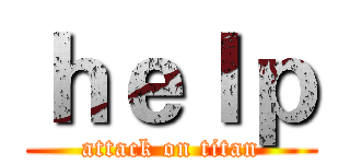 ｈｅｌｐ (attack on titan)