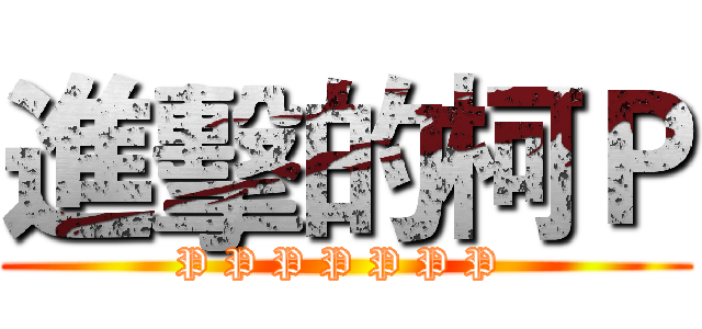 進擊的柯Ｐ (P P P P P P P )