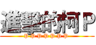 進擊的柯Ｐ (P P P P P P P )