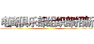 电商俱乐部组织部招新 ()