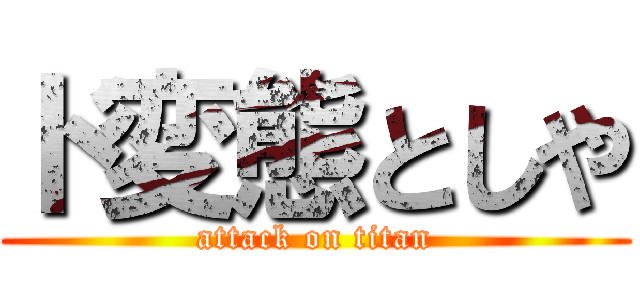ド変態としや (attack on titan)