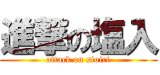 進撃の塩入 (attack on sioiri)