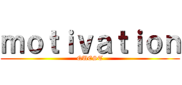 ｍｏｔｉｖａｔｉｏｎ (QUEST)