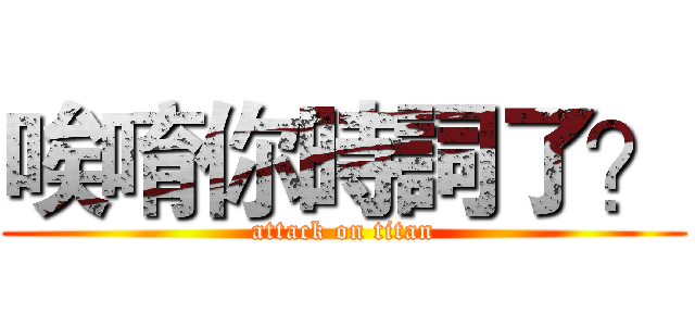 唉唷你時詞了？ (attack on titan)