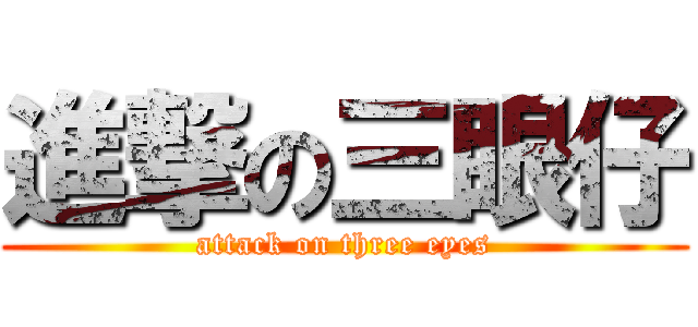 進撃の三眼仔 (attack on three eyes)