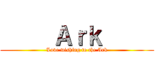      Ａｒｋ      (Love wishing to the Ark)