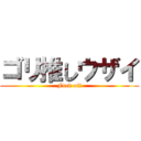 ゴリ推しウザイ (Fuck off)