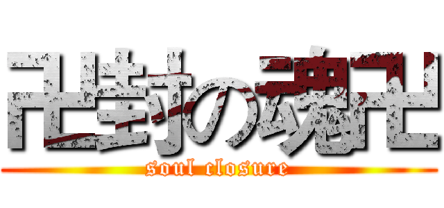卍封の魂卍 (soul closure)